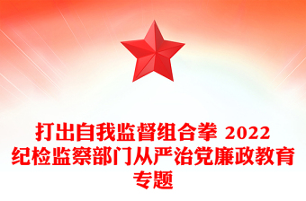 打出自我監(jiān)督組合拳 2022紀(jì)檢監(jiān)察部門從嚴(yán)治黨廉政教育專題