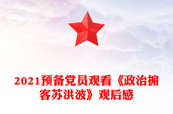2021預備黨員觀看《政治掮客蘇洪波》觀后感