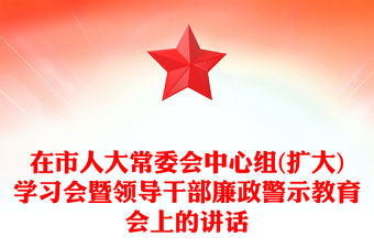 在市人大常委會(huì)中心組(擴(kuò)大)學(xué)習(xí)會(huì)暨領(lǐng)導(dǎo)干部廉政警示教育會(huì)上的講話