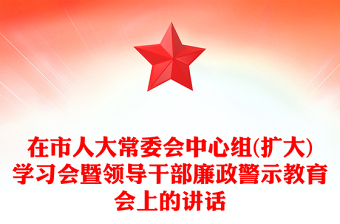 在市人大常委會中心組(擴(kuò)大)學(xué)習(xí)會暨領(lǐng)導(dǎo)干部廉政警示教育會上的講話