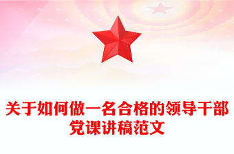 關(guān)于如何做一名合格的領(lǐng)導(dǎo)干部黨課講稿范文 關(guān)于如何做一名合格的領(lǐng)導(dǎo)干部黨課講稿范文