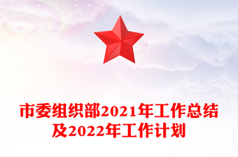 市委組織部2021年工作總結(jié)及2022年工作計劃