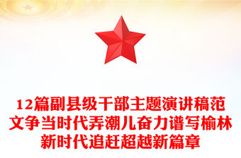 12篇副縣級干部主題演講稿范文爭當時代弄潮兒奮力譜寫榆林新時代追趕超越新篇章