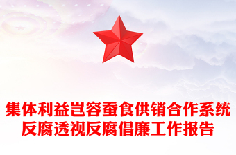 集體利益豈容蠶食供銷合作系統(tǒng)反腐透視反腐倡廉工作報告