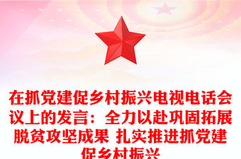 在抓黨建促鄉村振興電視電話會議上的發言：全力以赴鞏固拓展脫貧攻堅成果 扎實推進抓黨建促鄉村振興