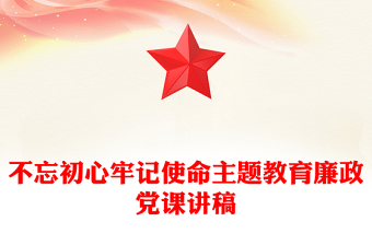 不忘初心牢記使命主題教育廉政黨課講稿