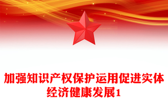 加強(qiáng)知識(shí)產(chǎn)權(quán)保護(hù)運(yùn)用促進(jìn)實(shí)體經(jīng)濟(jì)健康發(fā)展1