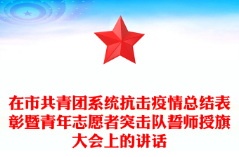 在市共青團系統(tǒng)抗擊疫情總結(jié)表彰暨青年志愿者突擊隊誓師授旗大會上的講話