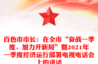 百色市市長(zhǎng)：在全市“奮戰(zhàn)一季度、加力開(kāi)新局”暨2021年一季度經(jīng)濟(jì)運(yùn)行部署電視電話會(huì)上的講話