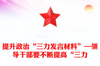 提升政治“三力發(fā)言材料”—領(lǐng)導(dǎo)干部要不斷提高“三力