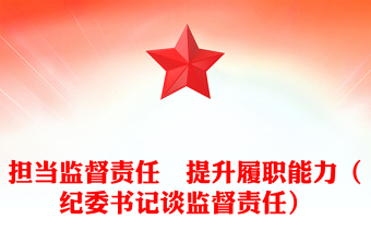 擔當監(jiān)督責任 提升履職能力(紀委書記談監(jiān)督責任)