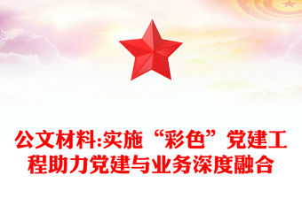 公文材料:實施“彩色”黨建工程助力黨建與業務深度融合