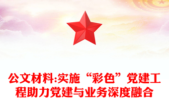 公文材料:實(shí)施“彩色”黨建工程助力黨建與業(yè)務(wù)深度融合