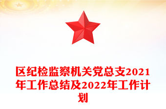 區(qū)紀(jì)檢監(jiān)察機(jī)關(guān)黨總支2021年工作總結(jié)及2022年工作計(jì)劃