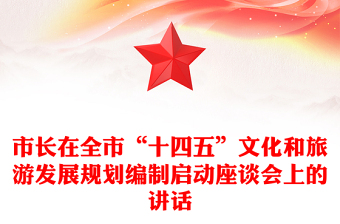 市長在全市“十四五”文化和旅游發(fā)展規(guī)劃編制啟動座談會上的講話 市長在全市“十四五”文化和旅游發(fā)展規(guī)劃編制啟動座談會上的講話