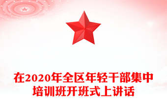 在2020年全區(qū)年輕干部集中培訓班開班式上講話