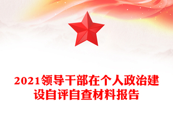 2021領(lǐng)導(dǎo)干部在個人政治建設(shè)自評自查材料報告