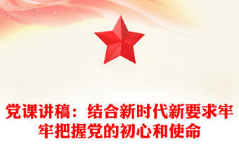 黨課講稿：結(jié)合新時代新要求牢牢把握黨的初心和使命