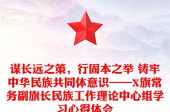 謀長遠之策，行固本之舉 鑄牢中華民族共同體意識——X旗常務副旗長民族工作理論中心組學習心得體會