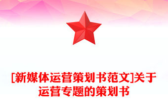 [新媒體運(yùn)營策劃書范文]關(guān)于運(yùn)營專題的策劃書