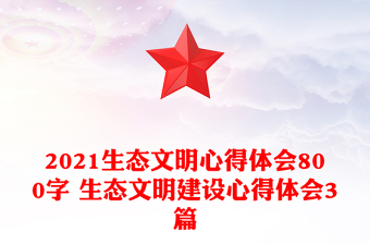 2021生態(tài)文明心得體會(huì)800字 生態(tài)文明建設(shè)心得體會(huì)3篇