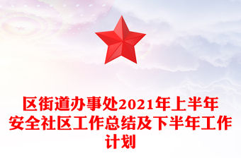 區(qū)街道辦事處2021年上半年安全社區(qū)工作總結(jié)及下半年工作計(jì)劃