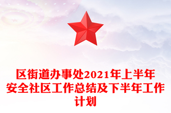 區(qū)街道辦事處2021年上半年安全社區(qū)工作總結(jié)及下半年工作計劃