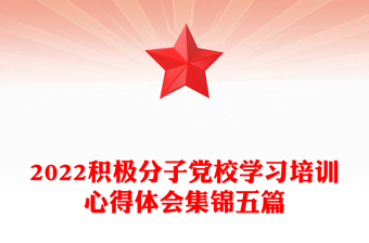 2022積極分子黨校學(xué)習(xí)培訓(xùn)心得體會集錦五篇