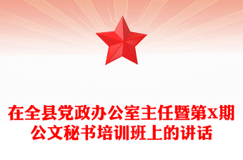 在全縣黨政辦公室主任暨第X期公文秘書培訓(xùn)班上的講話