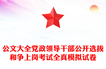 公文大全黨政領(lǐng)導(dǎo)干部公開選拔和爭上崗考試全真模擬試卷