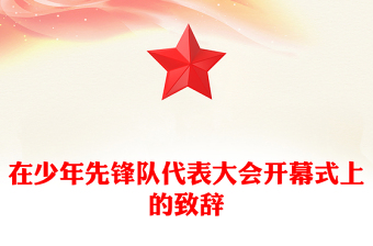在少年先鋒隊代表大會開幕式上的致辭