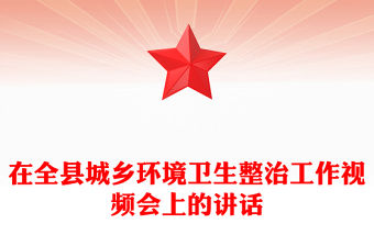 在全縣城鄉(xiāng)環(huán)境衛(wèi)生整治工作視頻會上的講話