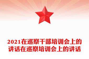 2021在巡察干部培訓(xùn)會上的講話在巡察培訓(xùn)會上的講話