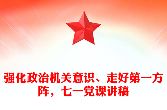 強化政治機關(guān)意識、走好第一方陣，七一黨課講稿