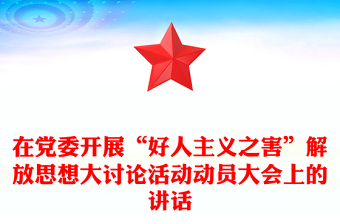 在黨委開展“好人主義之害”解放思想大討論活動(dòng)動(dòng)員大會(huì)上的講話