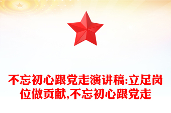 不忘初心跟黨走演講稿:立足崗位做貢獻,不忘初心跟黨走