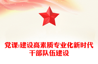黨課:建設(shè)高素質(zhì)專業(yè)化新時代干部隊伍建設(shè)