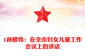 1孫修煒：在全市婦女兒童工作會(huì)議上的講話