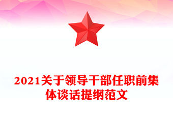 2021關(guān)于領(lǐng)導(dǎo)干部任職前集體談話提綱范文