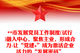 **市發(fā)展黨員工作制度(試行)融入中心，聚焦主業(yè)，形成合力-讓“黨建+”成為激活企業(yè)活力的“發(fā)展密碼”
