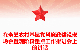 在全縣農(nóng)村基層黨風(fēng)廉政建設(shè)現(xiàn)場(chǎng)會(huì)暨現(xiàn)階段重點(diǎn)工作推進(jìn)會(huì)上的講話