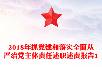 2018年抓黨建和落實(shí)全面從嚴(yán)治黨主體責(zé)任述職述責(zé)報(bào)告1