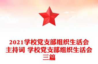 2021學(xué)校黨支部組織生活會(huì)主持詞 學(xué)校黨支部組織生活會(huì)三篇