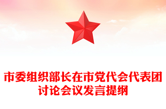 市委組織部長(zhǎng)在市黨代會(huì)代表團(tuán)討論會(huì)議發(fā)言提綱