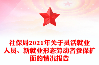 社保局2021年關(guān)于靈活就業(yè)人員、新就業(yè)形態(tài)勞動者參保擴(kuò)面的情況報(bào)告