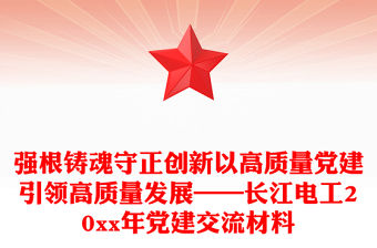 強根鑄魂守正創(chuàng)新以高質量黨建引領高質量發(fā)展——長江電工20xx年黨建交流材料