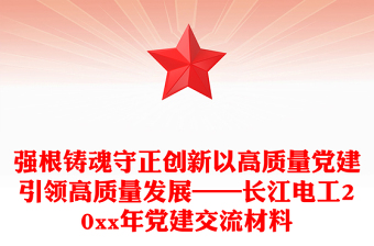 強(qiáng)根鑄魂守正創(chuàng)新以高質(zhì)量黨建引領(lǐng)高質(zhì)量發(fā)展——長江電工20xx年黨建交流材料