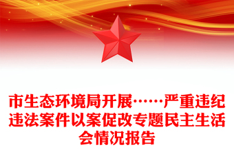 市生態(tài)環(huán)境局開展……嚴重違紀違法案件以案促改專題民主生活會情況報告