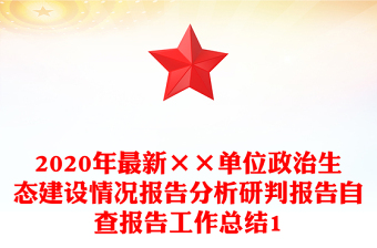2020年最新××單位政治生態(tài)建設(shè)情況報(bào)告分析研判報(bào)告自查報(bào)告工作總結(jié)1