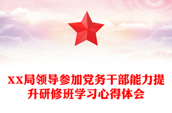 XX局領(lǐng)導(dǎo)參加黨務(wù)干部能力提升研修班學(xué)習(xí)心得體會(huì)